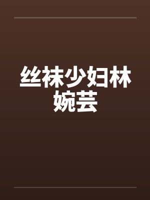 丝袜少妇林婉芸by佚名