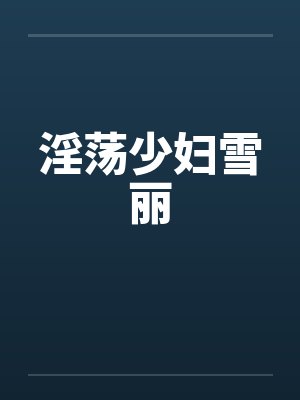 淫荡少妇雪丽