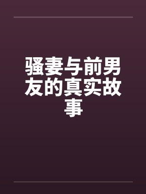 骚妻与前男友的真实故事笔趣阁无弹窗