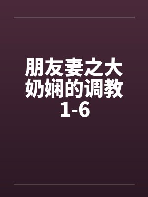 朋友妻之大奶娴的调教1-6笔趣阁无弹窗