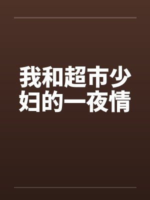 我和超市少妇的一夜情by佚名