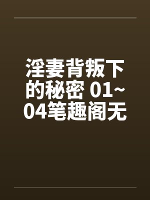 淫妻背叛下的秘密 01~04笔趣阁无弹窗
