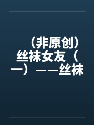 (非原创)丝袜女友(一)——丝袜女友