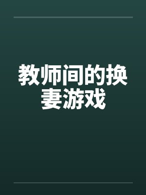 教师间的换妻游戏笔趣阁无弹窗