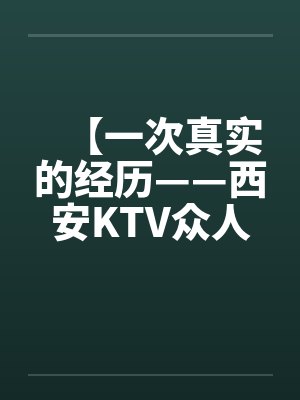 【一次真实的经历——西安KTV众人淫乱】by佚名笔趣阁无弹窗