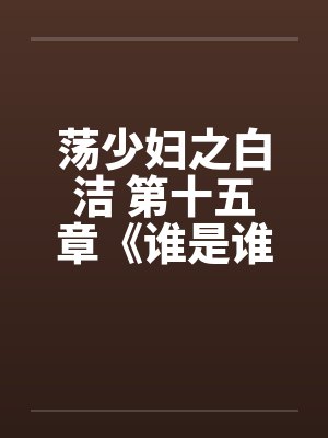 荡少妇之白洁 第十五章《谁是谁的妻》by佚名
