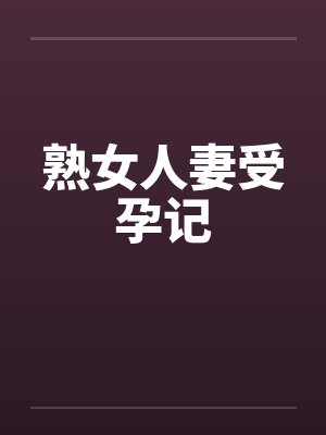 熟女人妻受孕记by佚名笔趣阁无弹窗