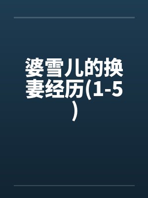 婆雪儿的换妻经历(1-5)by佚名笔趣阁无弹窗