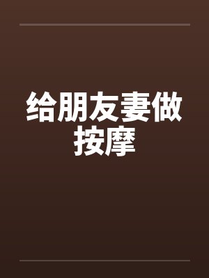 给朋友妻做按摩