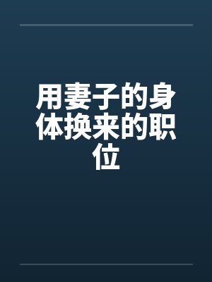 用妻子的身体换来的职位笔趣阁无弹窗