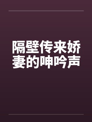 隔壁传来娇妻的呻吟声by佚名