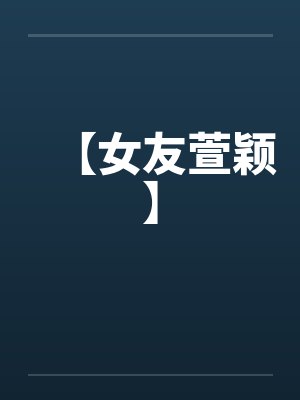 【女友萱颖】by佚名