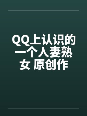 QQ上认识的一个人妻熟女 原创作品笔趣阁无弹窗