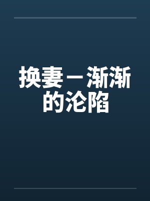 换妻－渐渐的沦陷笔趣阁无弹窗