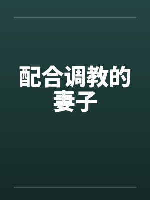 配合调教的妻子by佚名笔趣阁无弹窗