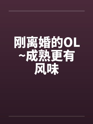 刚离婚的OL~成熟更有风味by佚名
