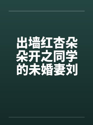 出墙红杏朵朵开之同学的未婚妻刘盈