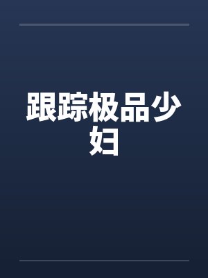 跟踪极品少妇