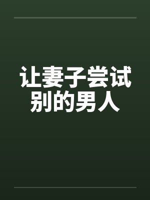 让妻子尝试别的男人by佚名