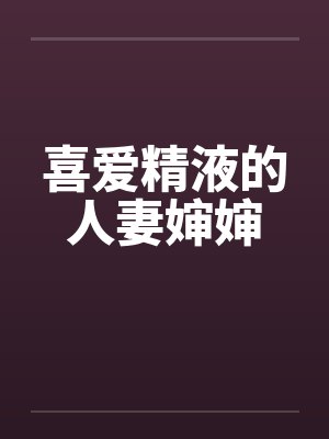 喜爱精液的人妻婶婶