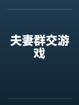 夫妻群交游戏by佚名笔趣阁无弹窗