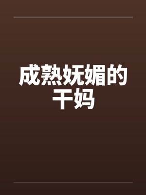 成熟妩媚的干妈笔趣阁无弹窗