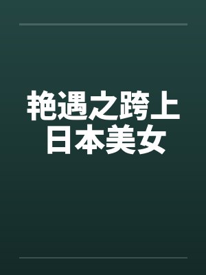艳遇之跨上日本美女