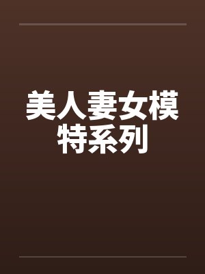 美人妻女模特系列by佚名笔趣阁无弹窗