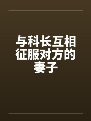 与科长互相征服对方的妻子