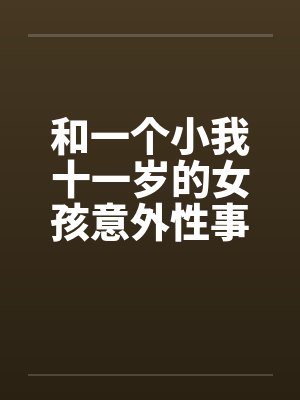 和一个小我十一岁的女孩意外性事