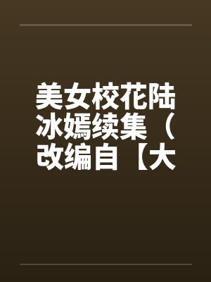 美女校花陆冰嫣续集（改编自【大学美女的欲与泪】）by佚名
