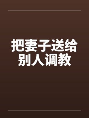 把妻子送给别人调教