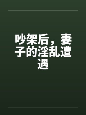 吵架后，妻子的淫乱遭遇