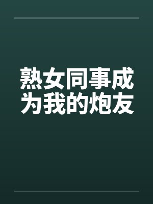 熟女同事成为我的炮友