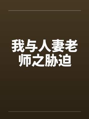 我与人妻老师之胁迫
