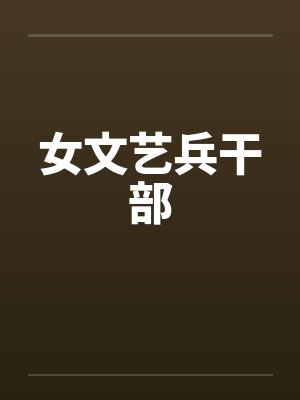 女文艺兵干部by佚名笔趣阁无弹窗