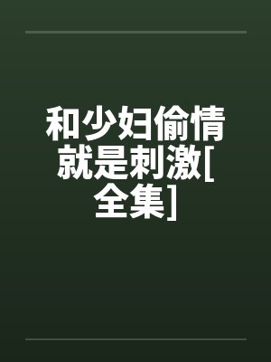 和少妇偷情就是刺激[全集]by佚名笔趣阁无弹窗