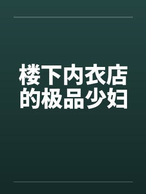 楼下内衣店的极品少妇by佚名