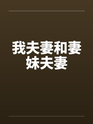 我夫妻和妻妹夫妻笔趣阁无弹窗