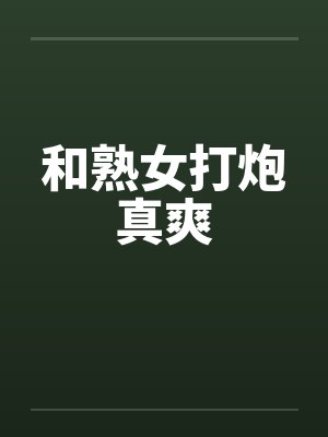 和熟女打炮真爽by佚名