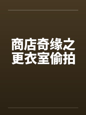 商店奇缘之更衣室偷拍