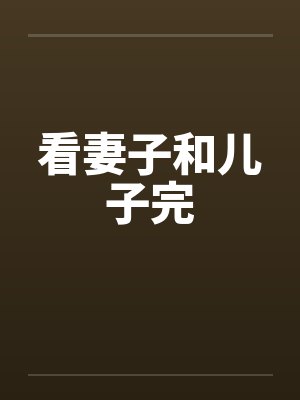 看妻子和儿子完by佚名笔趣阁无弹窗