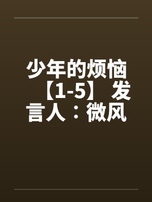 少年的烦恼【1-5】 发言人∶微风by佚名