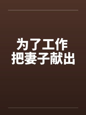 为了工作 把妻子献出by佚名笔趣阁无弹窗