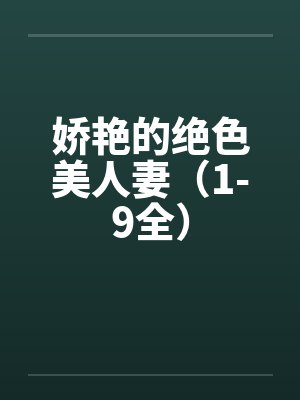 娇艳的绝色美人妻（1-9全）