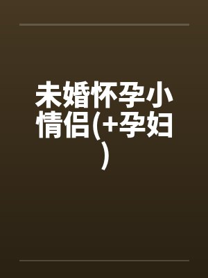 未婚怀孕小情侣(+孕妇)笔趣阁无弹窗