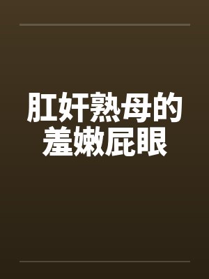 肛奸熟母的羞嫩屁眼笔趣阁无弹窗