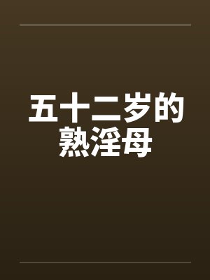 五十二岁的熟淫母by佚名笔趣阁无弹窗