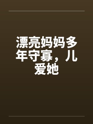 漂亮妈妈多年守寡，儿爱她by佚名笔趣阁无弹窗