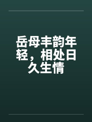岳母丰韵年轻，相处日久生情